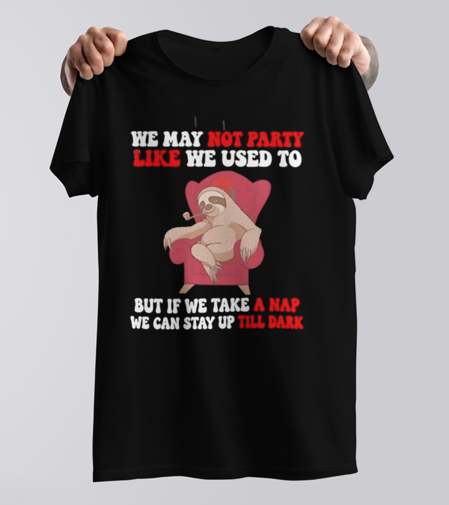 We May Not Party Like We Used To Sloth Napping Stay Up Till Dark T-Shirt
