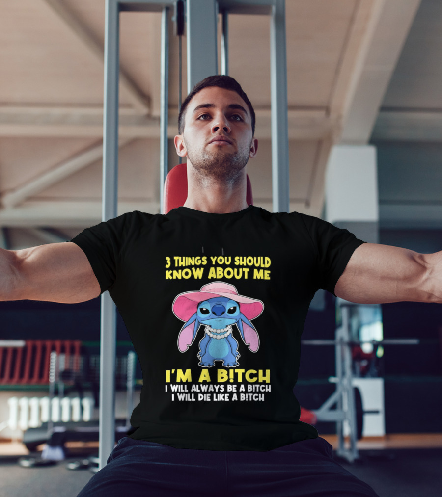 3 Things You Should Know About Me Stitch I'm A Bitch I Will Always Be A Bitch I Will Die Like A Bitch T-Shirt