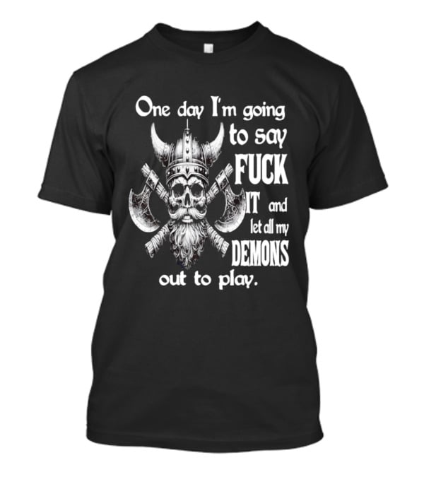 Viking Skull One Day I'm Going To Say Fuck It And Let All My Demons Out To Play Helm Horns Axes T-Shirt