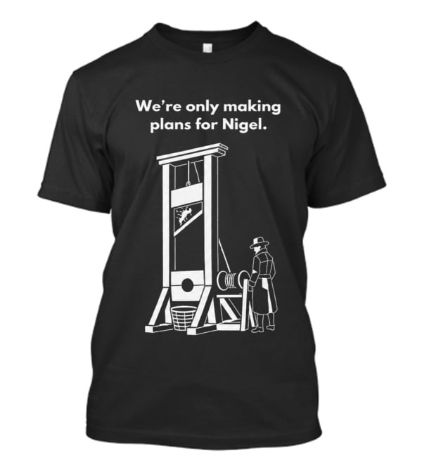 We're Only Making Plans For Nigel With Guillotine And Historical Figure T-Shirt
