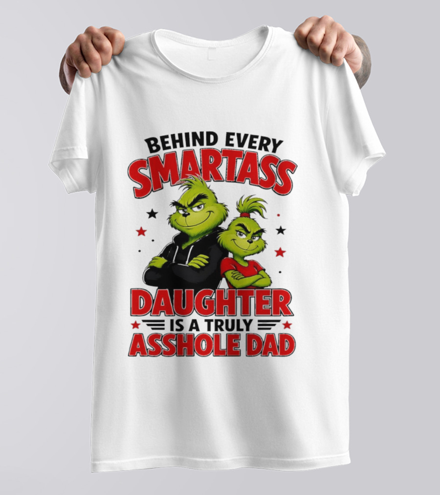 Behind Every Smartass Daughter Is A Truly Asshole Dad Grinch Family Humor T-Shirt