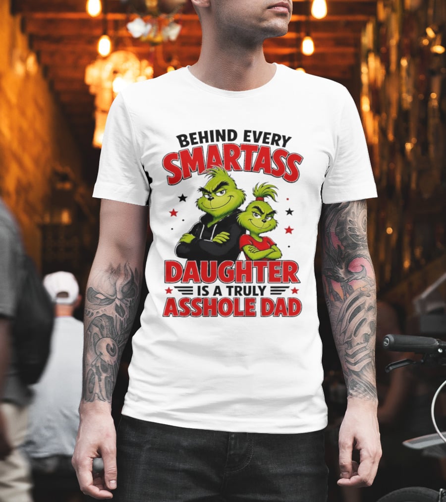 Behind Every Smartass Daughter Is A Truly Asshole Dad Grinch Family Humor T-Shirt