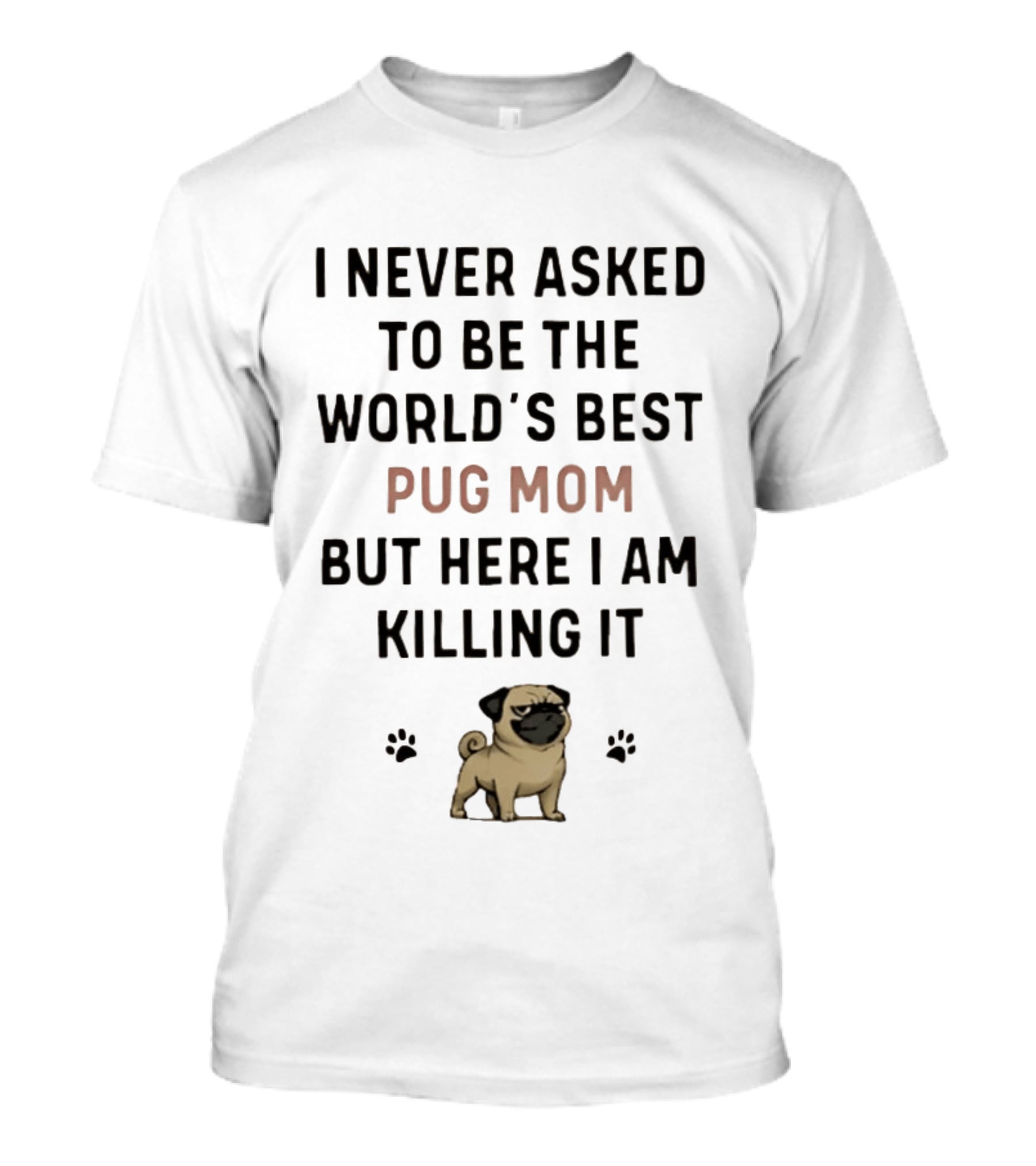 I Never Asked To Be The World's Best Pug Mom But Here I Am Killing It T-Shirt