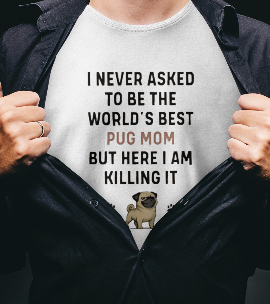 I Never Asked To Be The World's Best Pug Mom But Here I Am Killing It T-Shirt