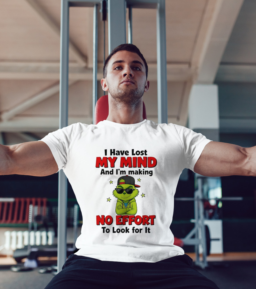 Grinch I Have Lost My Mind And I'm Making No Effort To Look For It T-Shirt