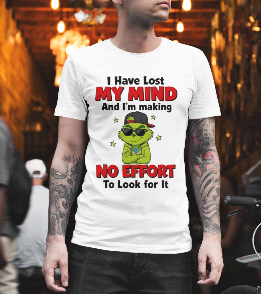 Grinch I Have Lost My Mind And I'm Making No Effort To Look For It T-Shirt
