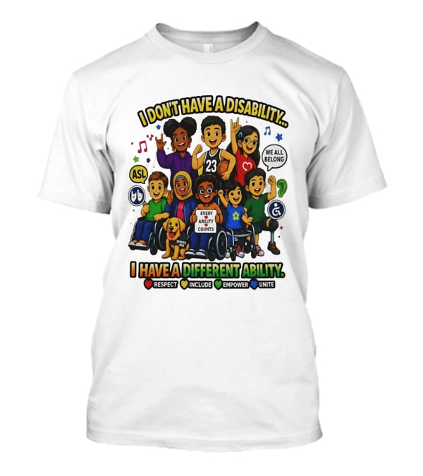 I Don't Have A Disability I Have A Different Ability Every Ability Counts Respect Include Empower Unite T-Shirt