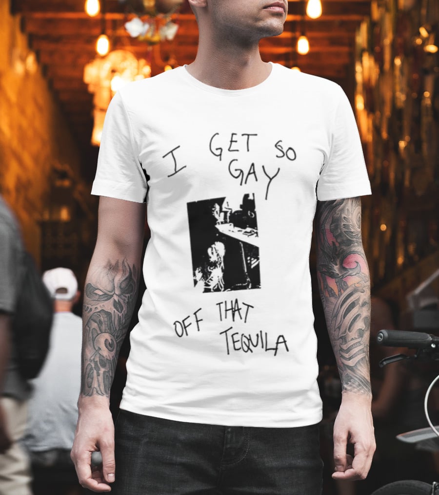 I Get So Gay Off That Tequila T-Shirt