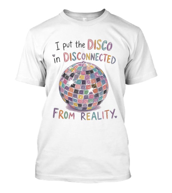 I Put The Disco In Disconnected Disco Ball From Reality T-Shirt