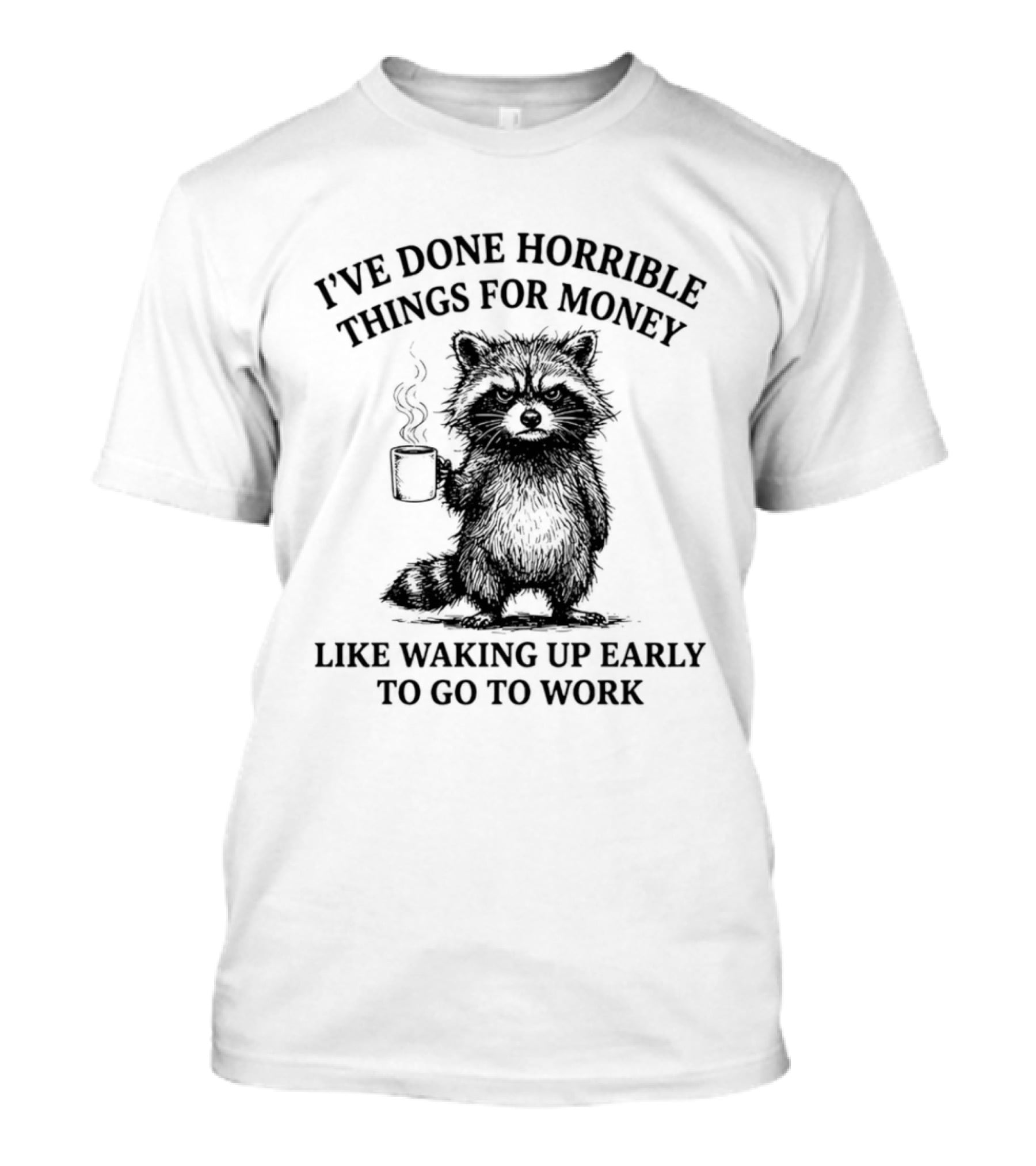 Raccoon I've Done Horrible Things For Money Like Waking Up Early To Go To Work T-Shirt