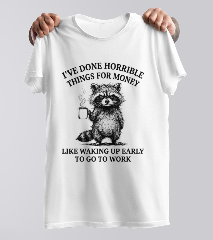 Raccoon I've Done Horrible Things For Money Like Waking Up Early To Go To Work T-Shirt