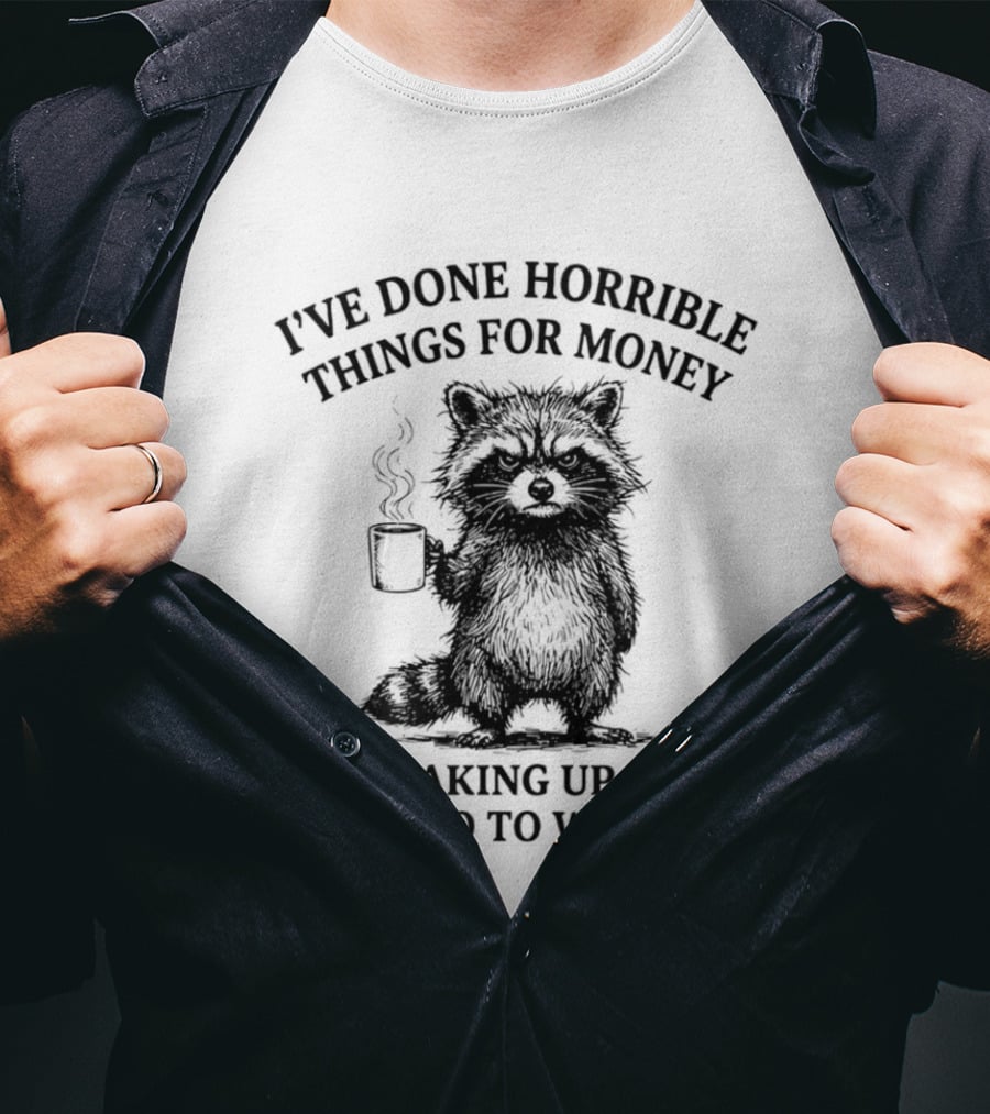 Raccoon I've Done Horrible Things For Money Like Waking Up Early To Go To Work T-Shirt