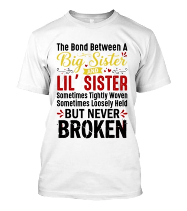 The Bond Between A Big Sister And Lil' Sister Sometimes Tightly Woven Sometimes Loosely Held But Never Broken T-Shirt