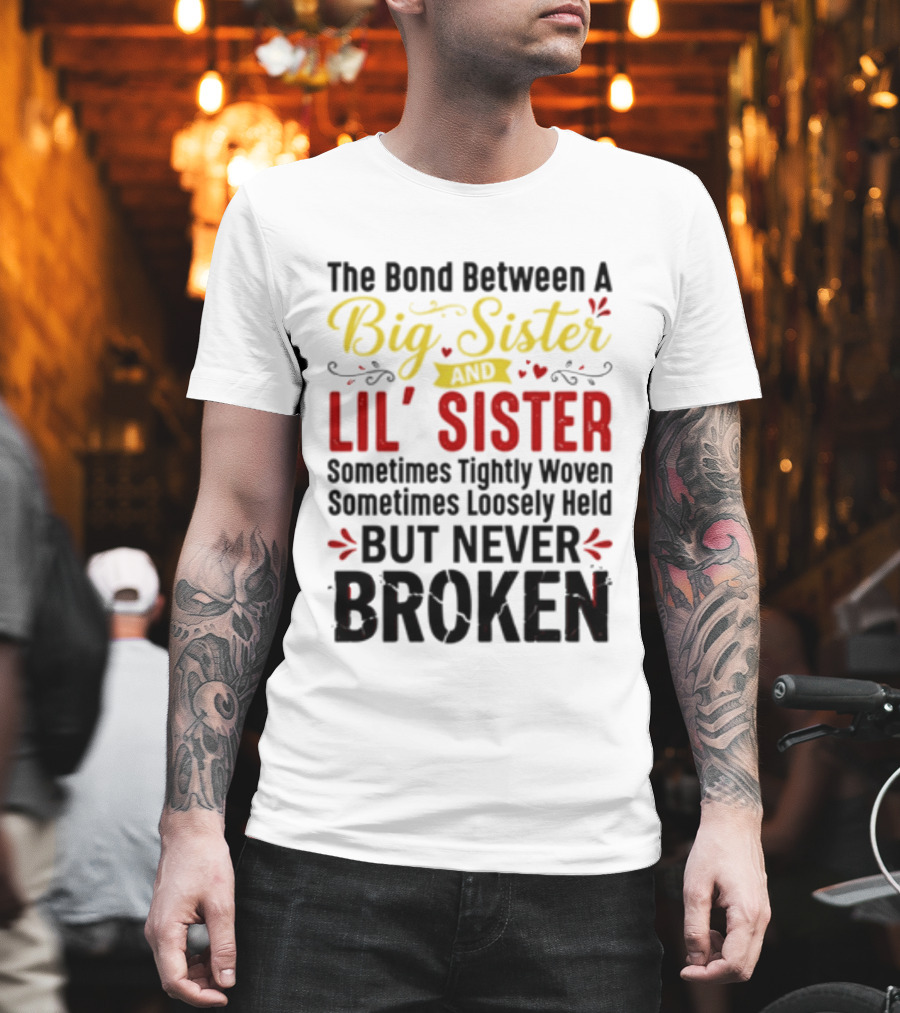 The Bond Between A Big Sister And Lil' Sister Sometimes Tightly Woven Sometimes Loosely Held But Never Broken T-Shirt