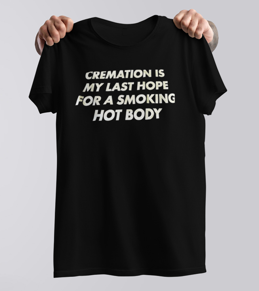 Cremation Is My Last Hope For A Smoking Hot Body Clever Humor T-Shirt
