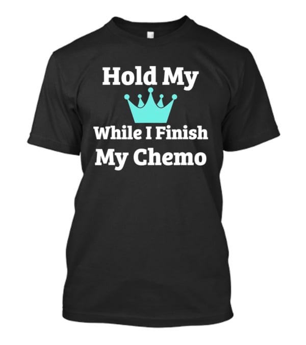 Hold My Crown While I Finish My Chemo T-Shirt