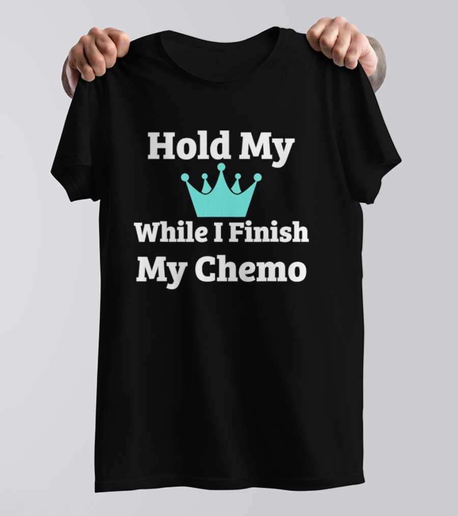 Hold My Crown While I Finish My Chemo T-Shirt