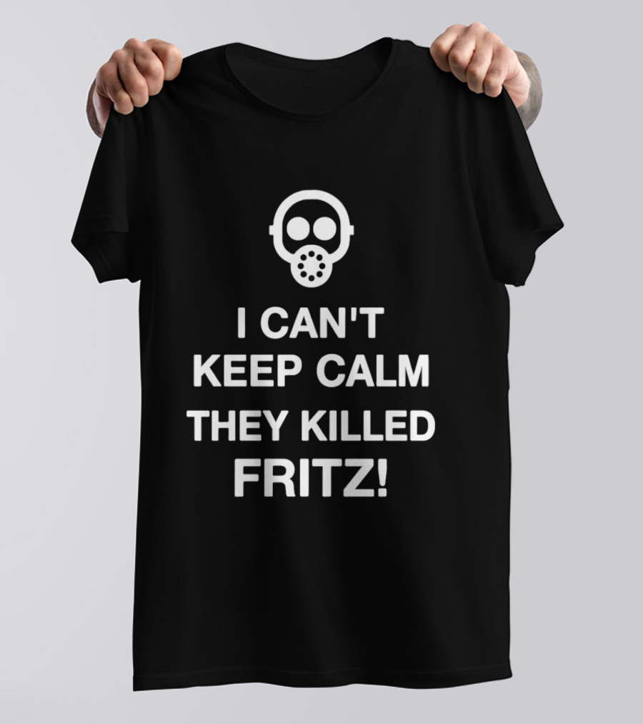 I Can't Keep Calm They Killed Fritz Gas Mask T-Shirt