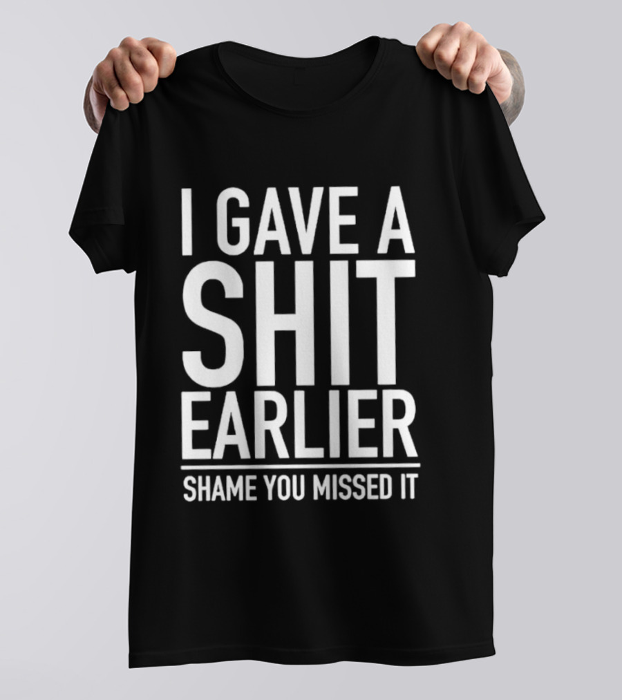 I Gave A Shit Earlier Shame You Missed It T-Shirt