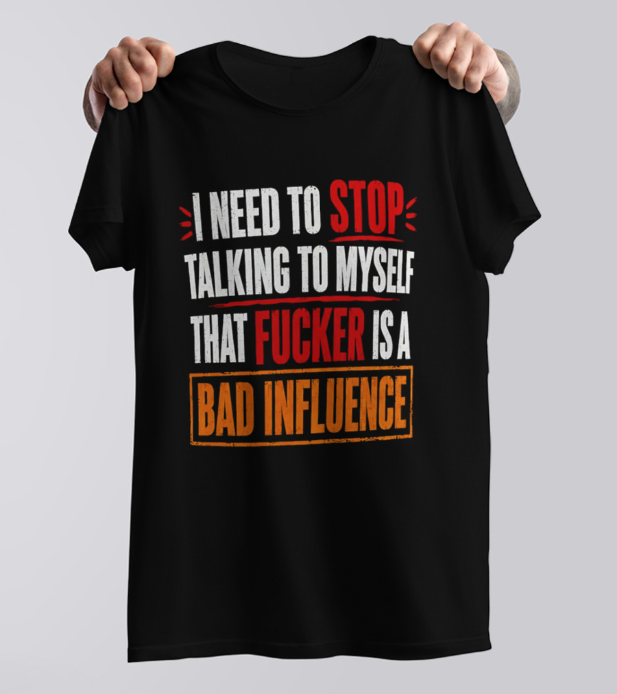 I Need To Stop Talking To Myself That Fucker Is A Bad Influence T-Shirt