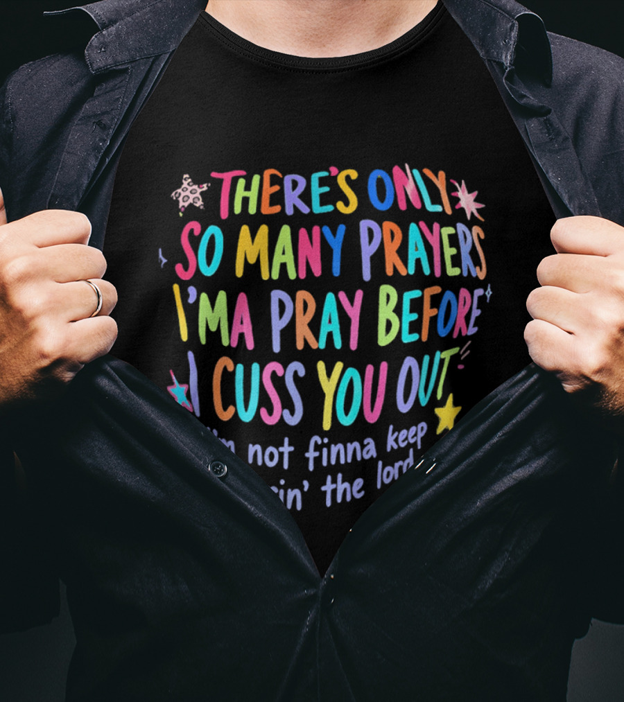 There's Only So Many Prayers I'ma Pray Before I Cuss You Out I'm Not Finna Keep Botherin' The Lord Colorful Text With Stars And Sparkles T-Shirt