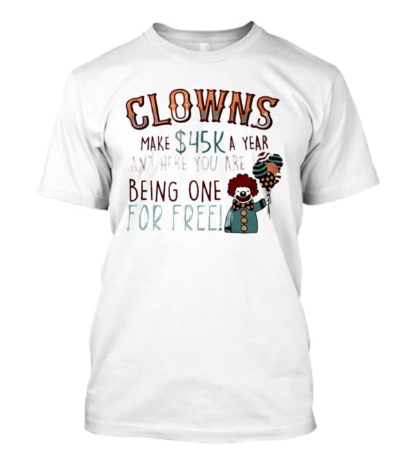 Clowns Make $45k A Year And Here You Are Being One For Free Comic Clown Visual T-Shirt
