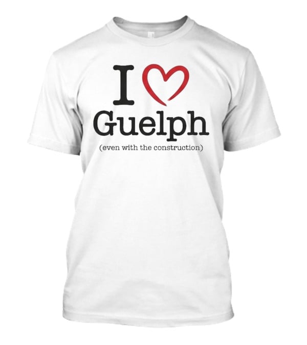 I Love Guelph Even With The Construction T-Shirt