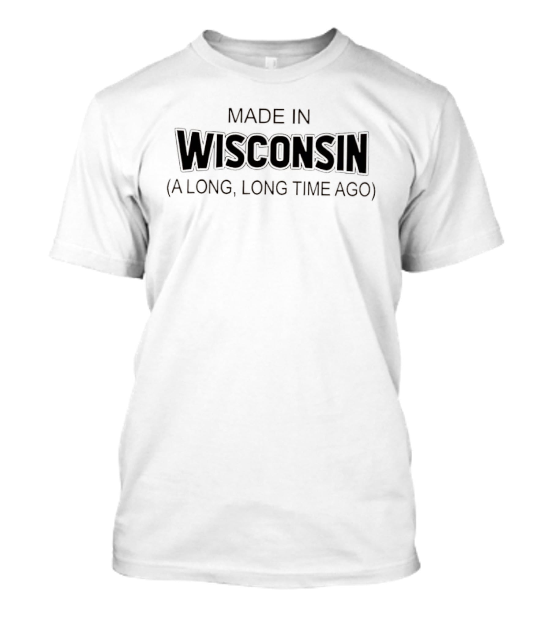 Made In Wisconsin A Long Long Time Ago T-Shirt