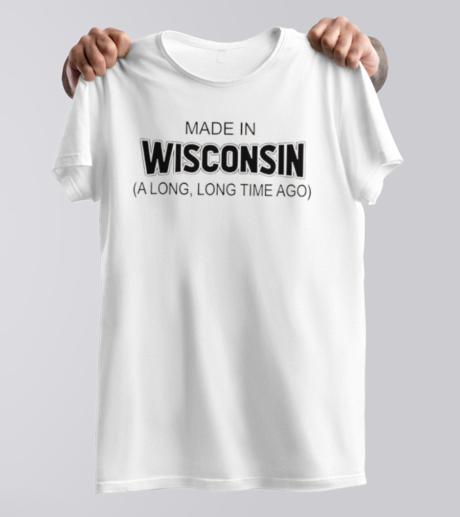 Made In Wisconsin A Long Long Time Ago T-Shirt