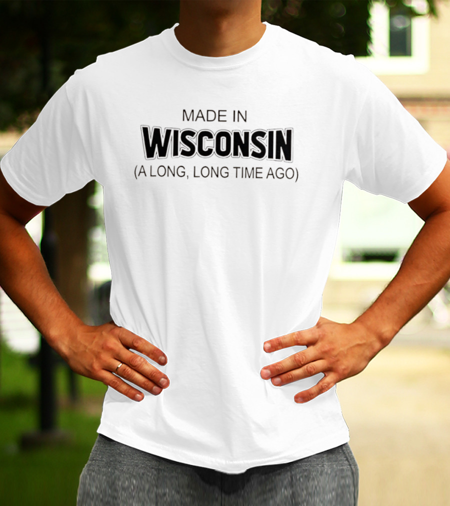 Made In Wisconsin A Long Long Time Ago T-Shirt