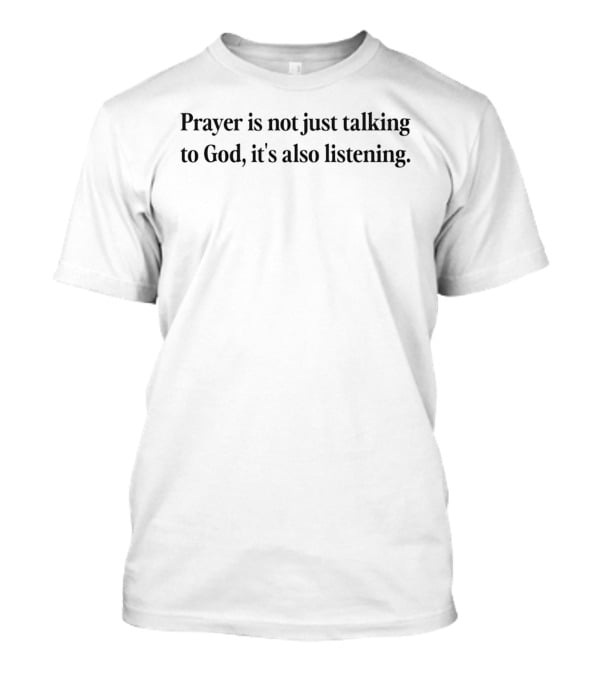 Prayer Is Not Just Talking To God It's Also Listening Spiritual Reflection T-Shirt