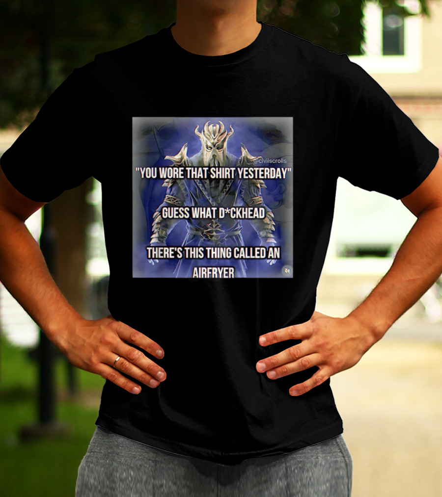 You Wore That Yesterday Guess What D*ckhead There's This Thing Called An Airfryer @civilscrolls T-Shirt