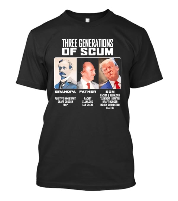 Three Generations Of Scum Grandpa Fugitive Immigrant Draft Dodger Pimp Father Racist Son Traitor T-Shirt