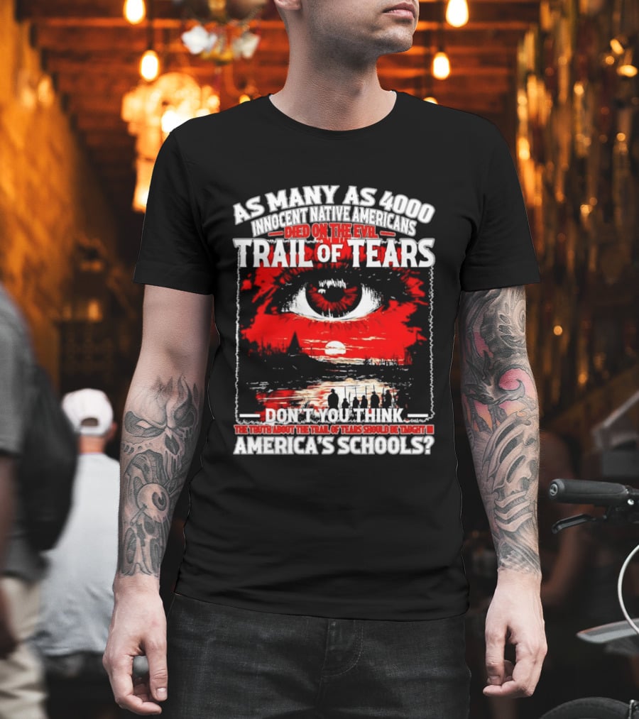As Many As 4000 Innocent Natives Died On The Evil Trail Of Tears Education In America's Schools T-Shirt