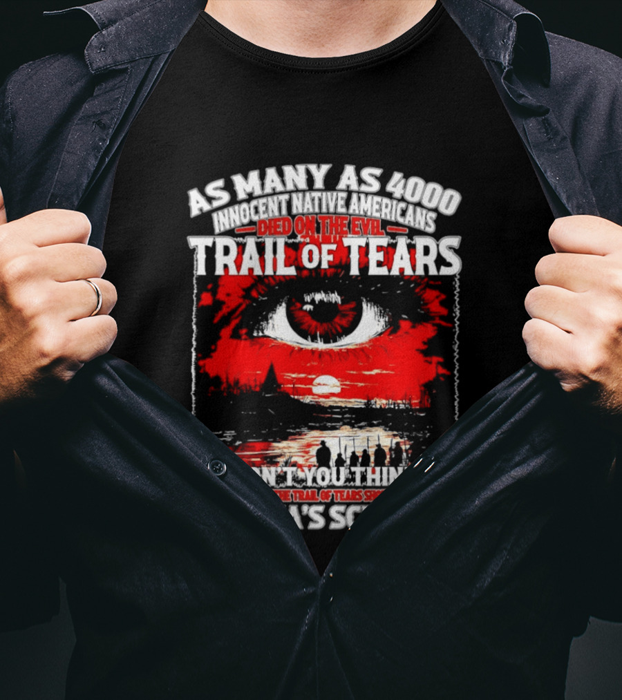 As Many As 4000 Innocent Natives Died On The Evil Trail Of Tears Education In America's Schools T-Shirt