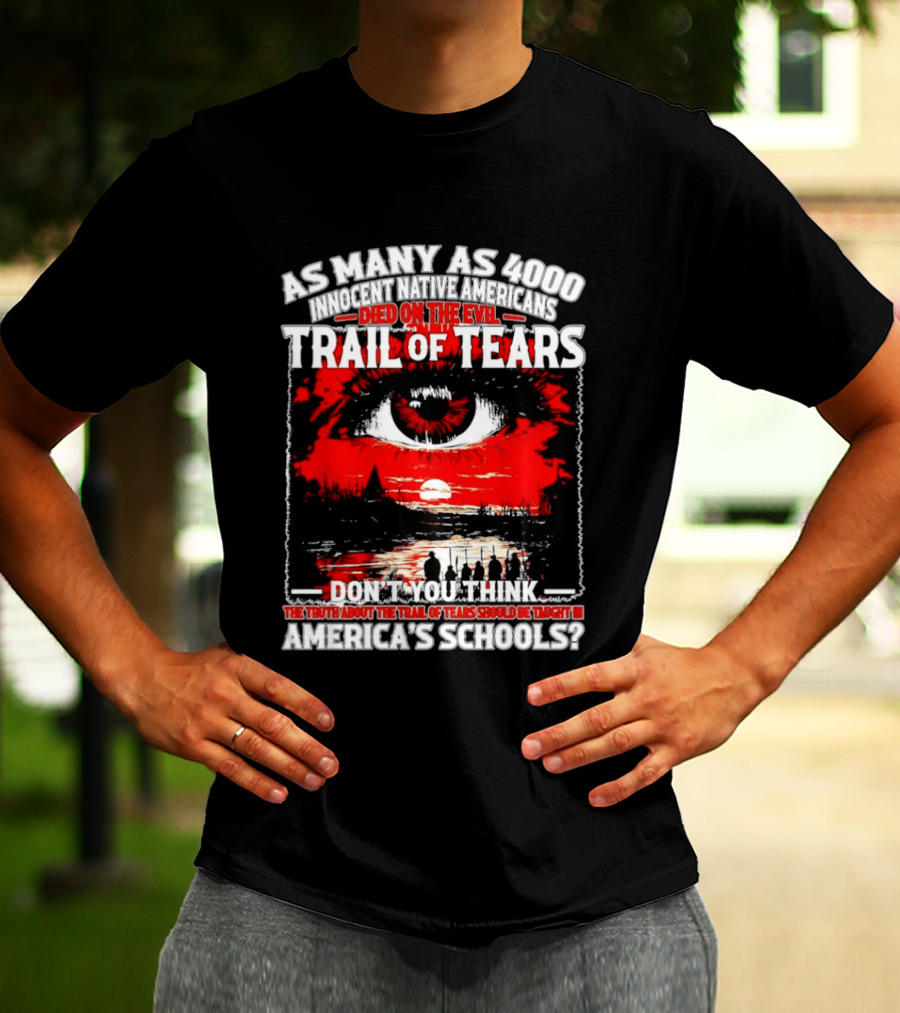 As Many As 4000 Innocent Natives Died On The Evil Trail Of Tears Education In America's Schools T-Shirt