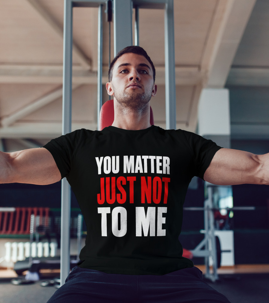 You Matter Just Not To Me T-Shirt