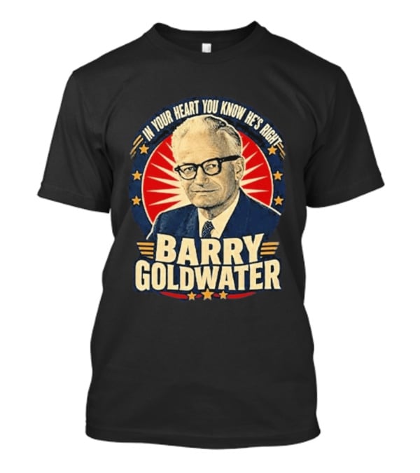 Barry Goldwater In Your Heart You Know He's Right T-Shirt