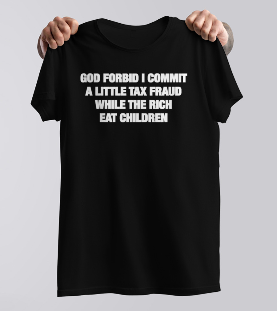 God Forbid I Commit A Little Tax Fraud While The Rich Eat Children T-Shirt