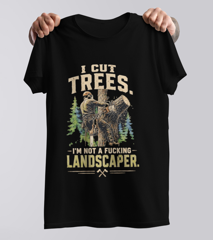 I Cut Trees I'm Not A Fucking Landscaper Chainsaw Worker Forest T-Shirt