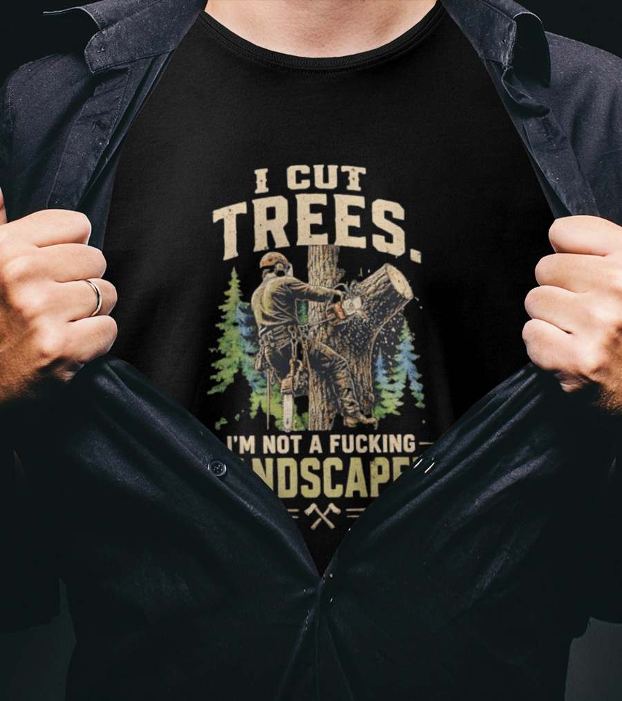 I Cut Trees I'm Not A Fucking Landscaper Chainsaw Worker Forest T-Shirt
