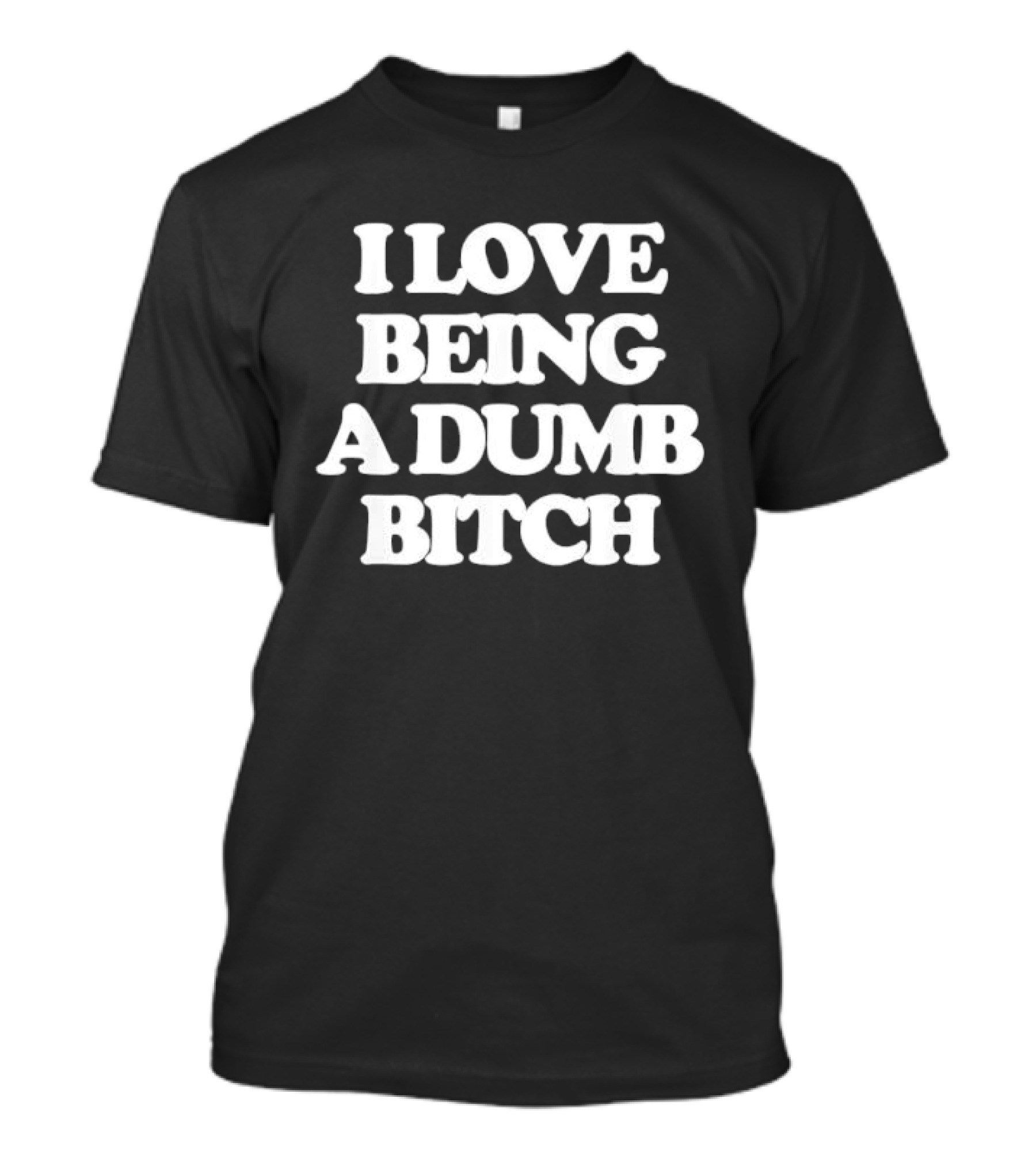 I Love Being A Dumb Bitch Text White T-Shirt