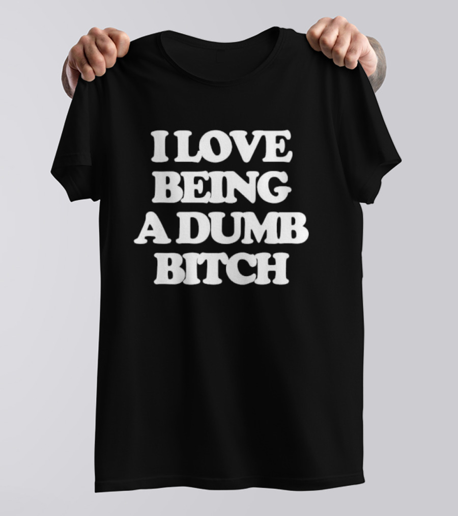 I Love Being A Dumb Bitch Text White T-Shirt