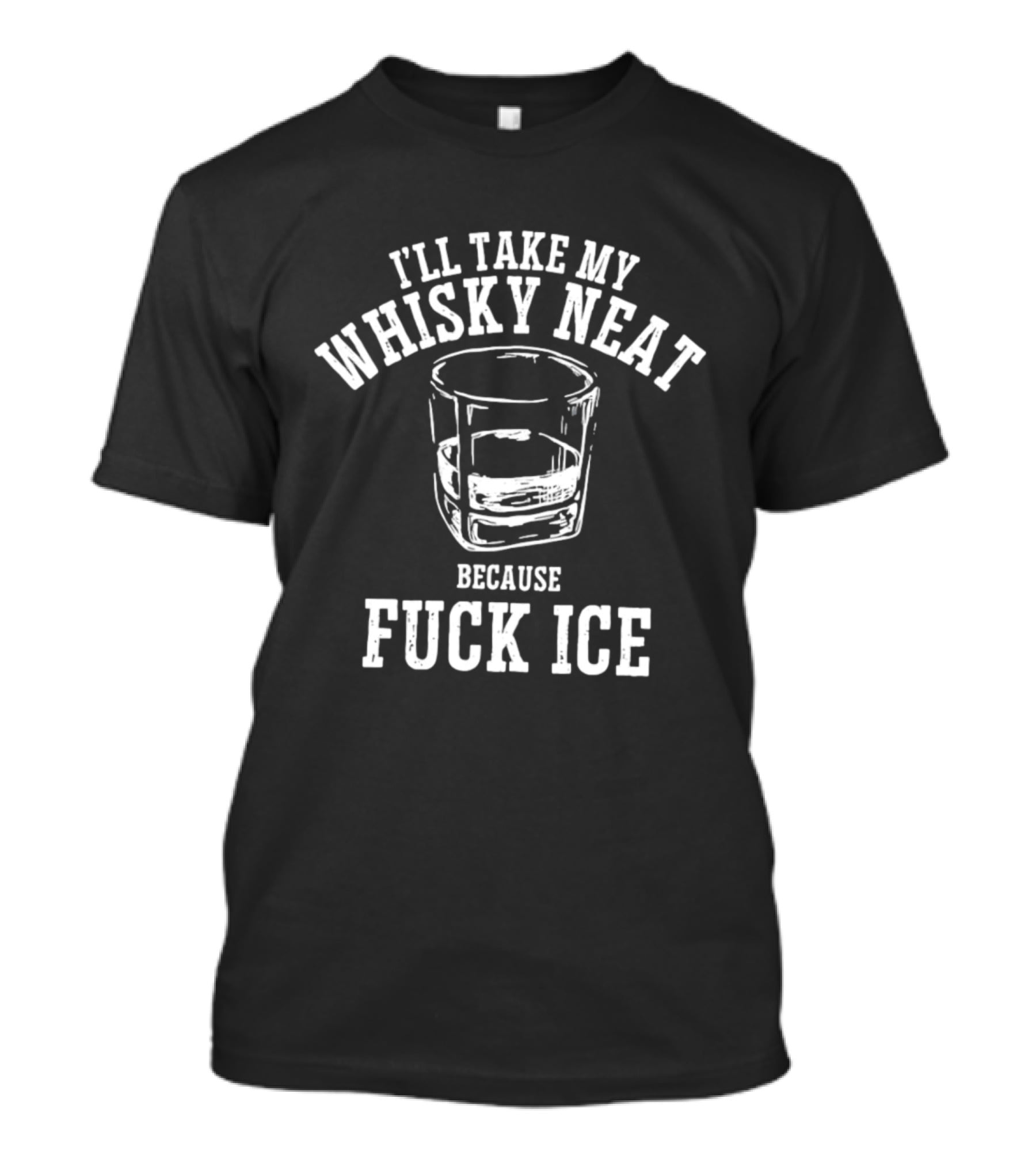 I'll Take My Whisky Neat Because Fuck Ice Glass T-Shirt