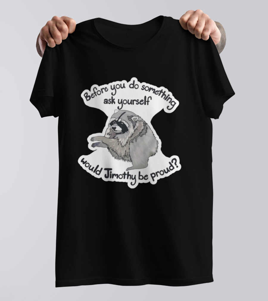 Before You Do Something Ask Yourself Would Jimothy Raccoon Be Proud T-Shirt