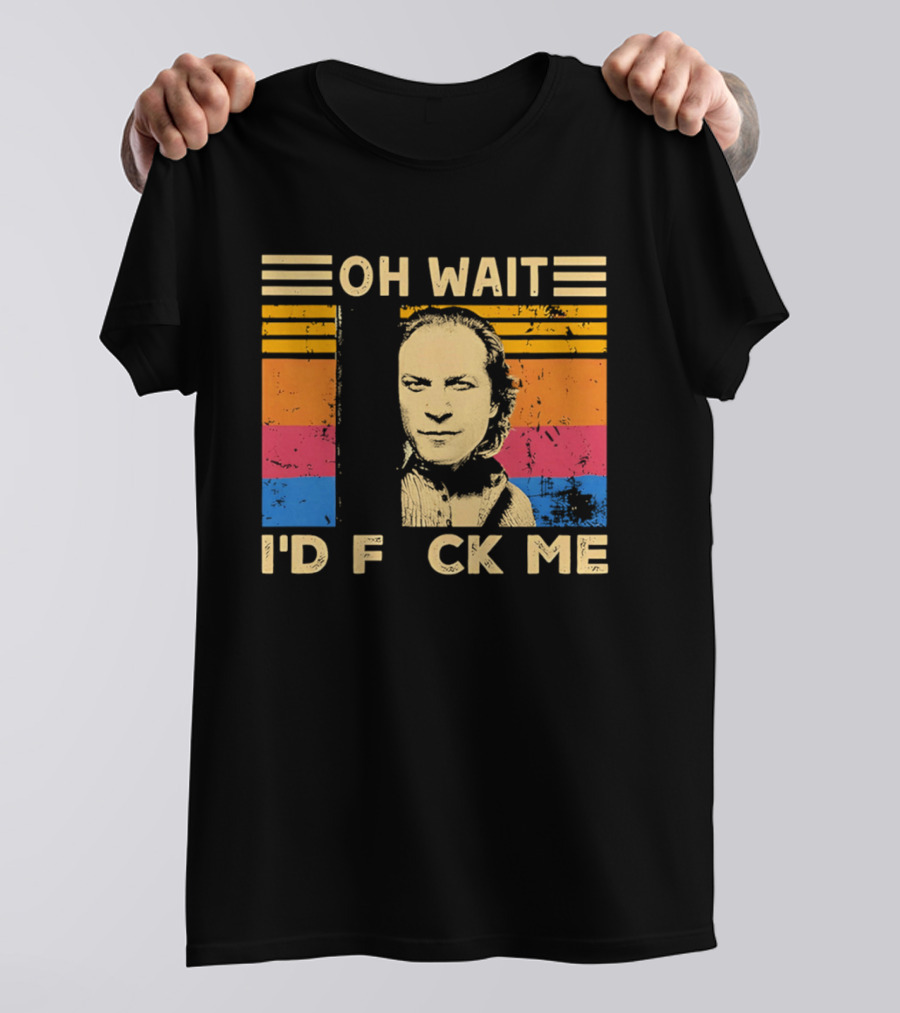 Oh Wait I'd F Ck Me Buffalo Bill Silence Of The Lambs T-Shirt