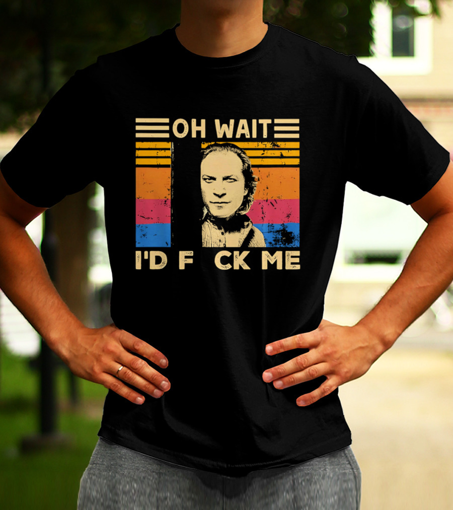 Oh Wait I'd F Ck Me Buffalo Bill Silence Of The Lambs T-Shirt