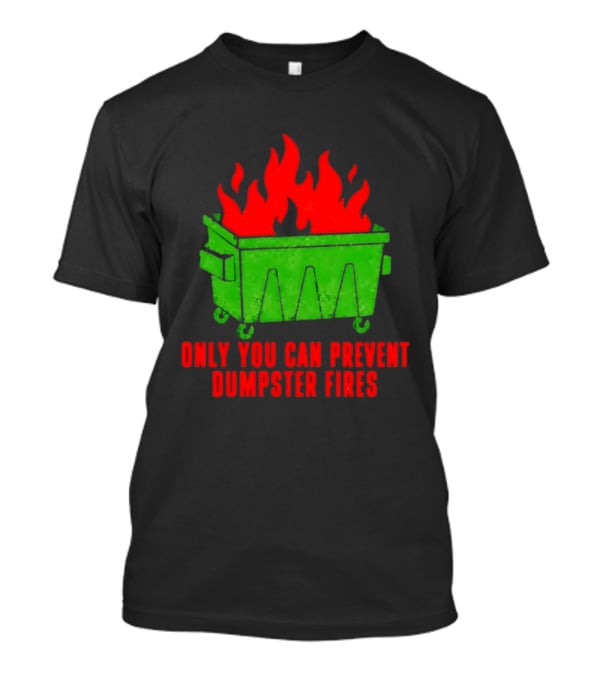 Only You Can Prevent Dumpster Fires Green Dumpster Red Flames T-Shirt