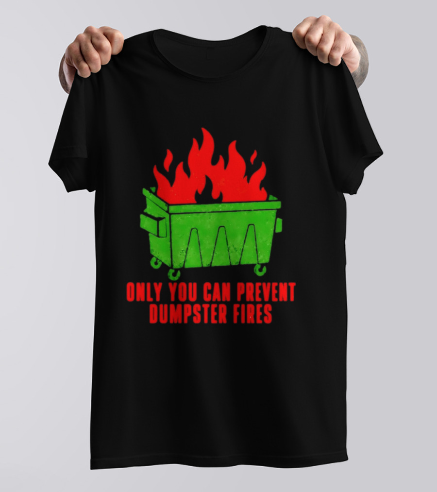 Only You Can Prevent Dumpster Fires Green Dumpster Red Flames T-Shirt