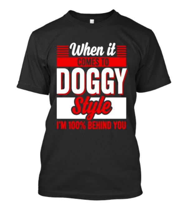 When It Comes To Doggy Style I'm 100% Behind You T-Shirt